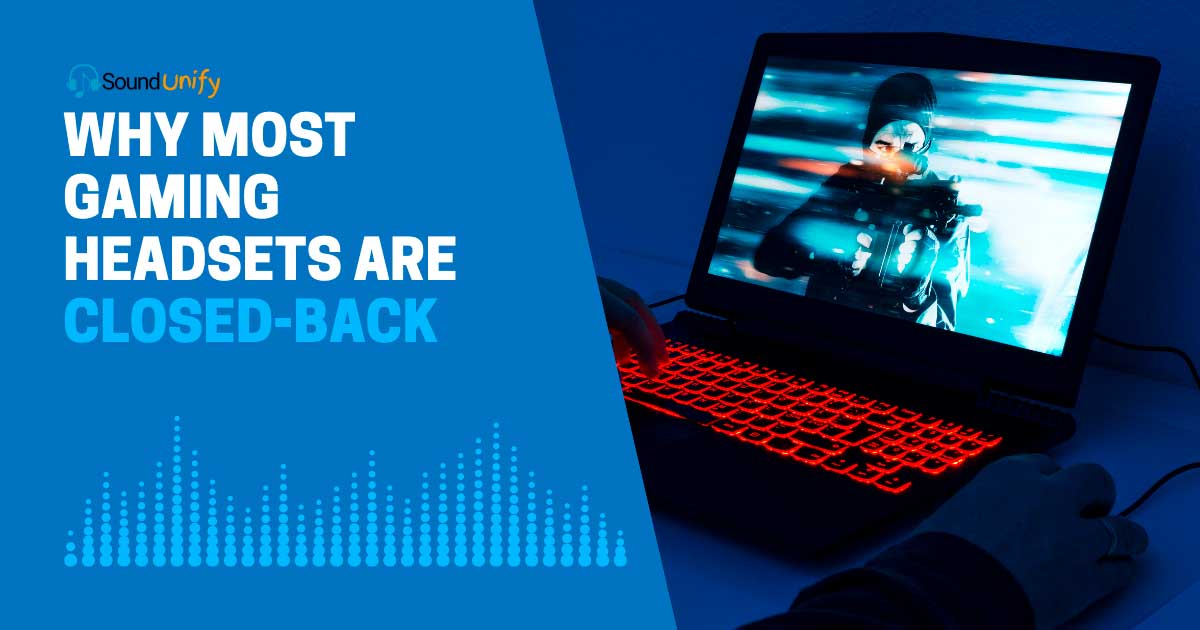 Why Most Gaming Headsets are Closed-Back